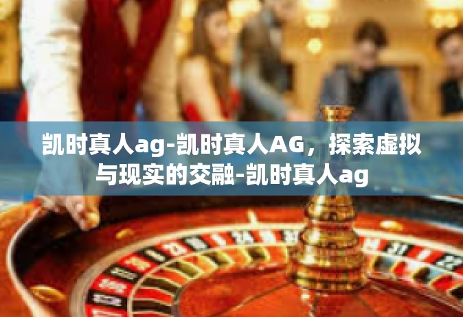 凯时真人ag-凯时真人AG，探索虚拟与现实的交融-凯时真人ag