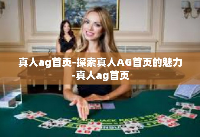 真人ag首页-探索真人AG首页的魅力-真人ag首页