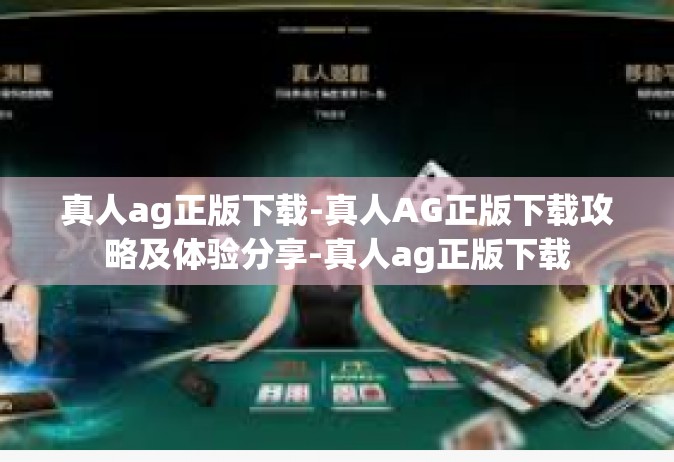 真人ag正版下载-真人AG正版下载攻略及体验分享-真人ag正版下载