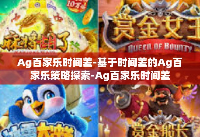 Ag百家乐时间差-基于时间差的Ag百家乐策略探索-Ag百家乐时间差