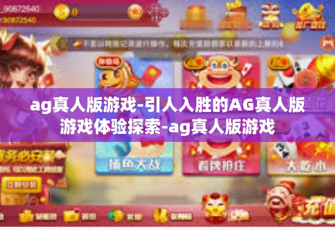 ag真人版游戏-引人入胜的AG真人版游戏体验探索-ag真人版游戏
