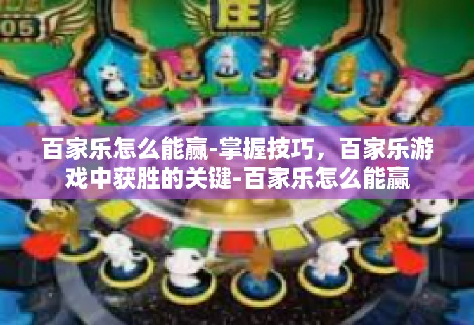 百家乐怎么能赢-掌握技巧，百家乐游戏中获胜的关键-百家乐怎么能赢