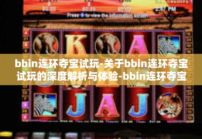 bbin连环夺宝试玩-关于bbin连环夺宝试玩的深度解析与体验-bbin连环夺宝试玩