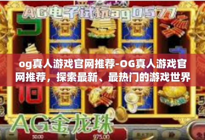 og真人游戏官网推荐-OG真人游戏官网推荐，探索最新、最热门的游戏世界-og真人游戏官网推荐