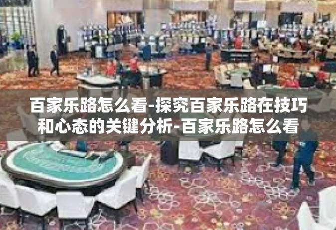 百家乐路怎么看-探究百家乐路在技巧和心态的关键分析-百家乐路怎么看