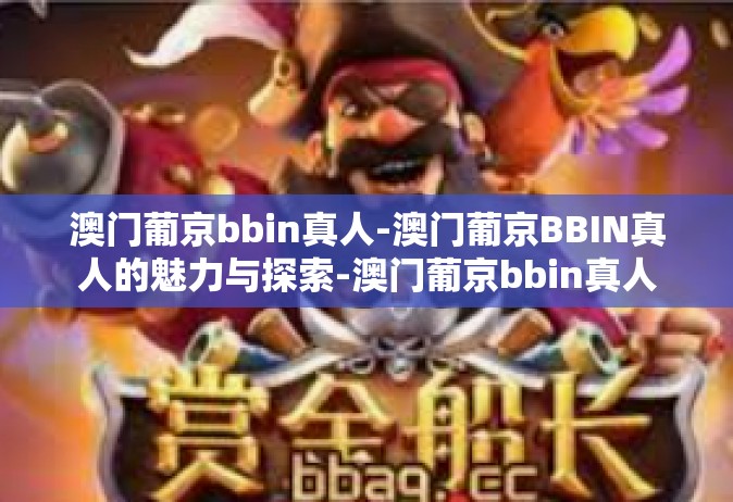 澳门葡京bbin真人-澳门葡京BBIN真人的魅力与探索-澳门葡京bbin真人