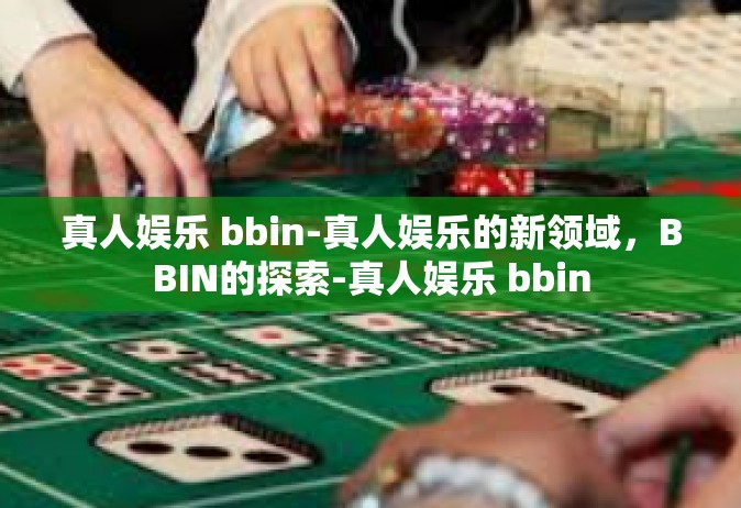 真人娱乐 bbin-真人娱乐的新领域，BBIN的探索-真人娱乐 bbin