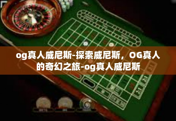 og真人威尼斯-探索威尼斯，OG真人的奇幻之旅-og真人威尼斯