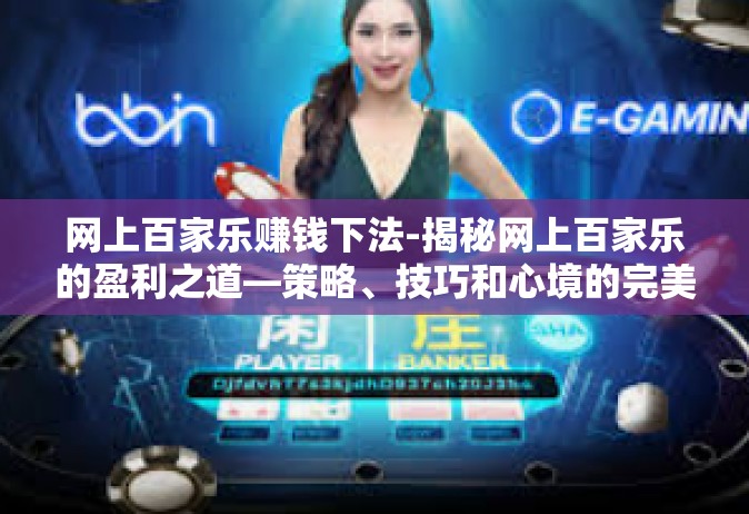 网上百家乐赚钱下法-揭秘网上百家乐的盈利之道—策略、技巧和心境的完美结合-网上百家乐赚钱下法