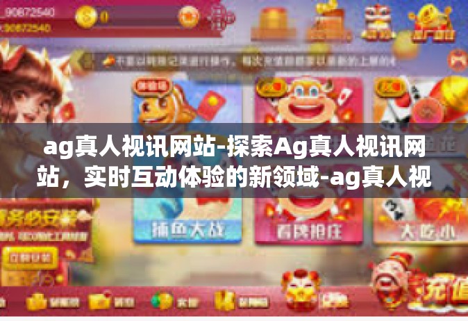 ag真人视讯网站-探索Ag真人视讯网站，实时互动体验的新领域-ag真人视讯网站