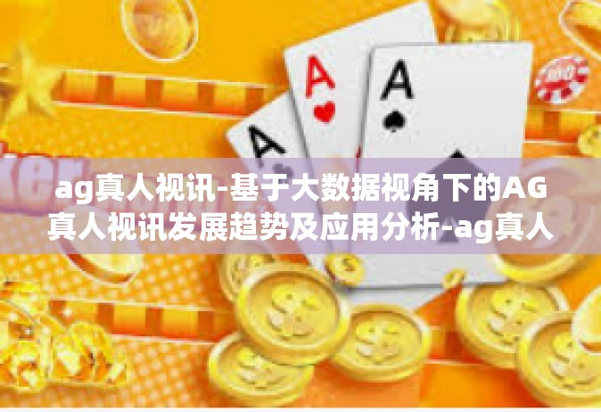 ag真人视讯-基于大数据视角下的AG真人视讯发展趋势及应用分析-ag真人视讯