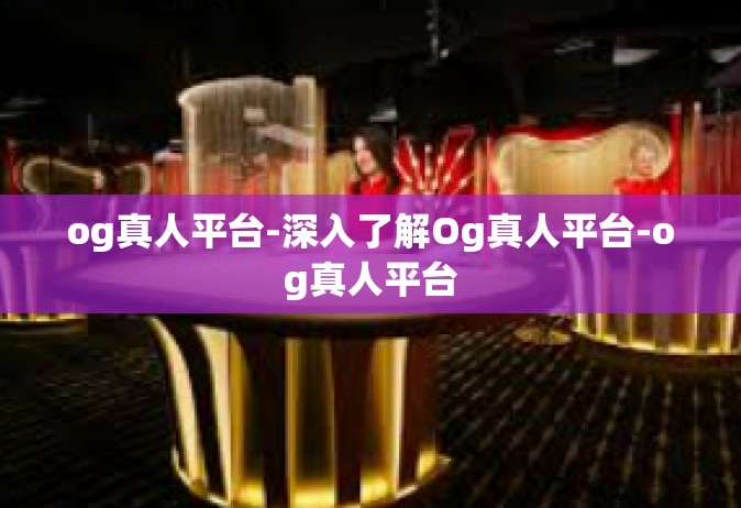 og真人平台-深入了解Og真人平台-og真人平台