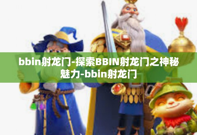 bbin射龙门-探索BBIN射龙门之神秘魅力-bbin射龙门