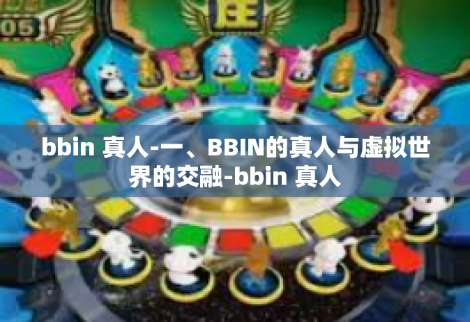 bbin 真人-一、BBIN的真人与虚拟世界的交融-bbin 真人