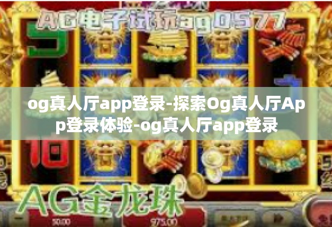 og真人厅app登录-探索Og真人厅App登录体验-og真人厅app登录