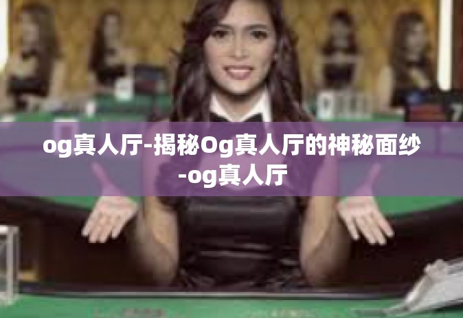 og真人厅-揭秘Og真人厅的神秘面纱-og真人厅