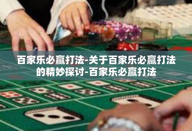 百家乐必赢打法-关于百家乐必赢打法的精妙探讨-百家乐必赢打法