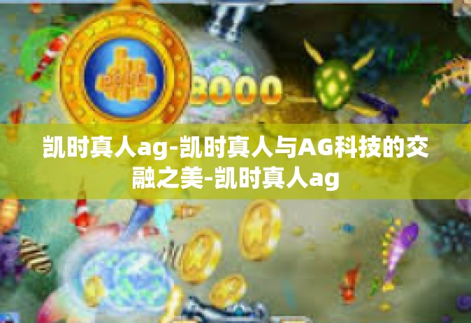 凯时真人ag-凯时真人与AG科技的交融之美-凯时真人ag