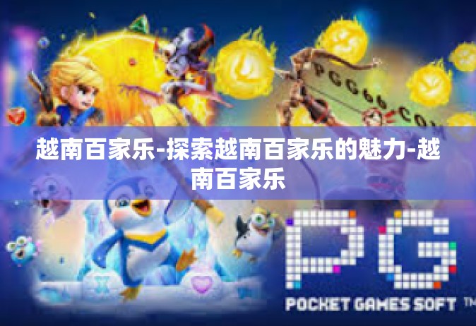越南百家乐-探索越南百家乐的魅力-越南百家乐