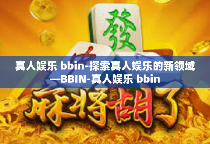 真人娱乐 bbin-探索真人娱乐的新领域—BBIN-真人娱乐 bbin