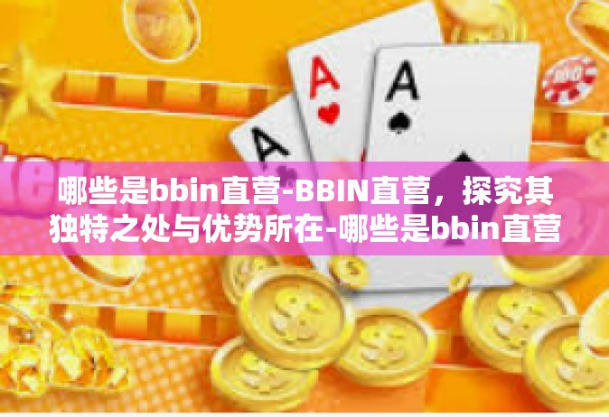 哪些是bbin直营-BBIN直营，探究其独特之处与优势所在-哪些是bbin直营