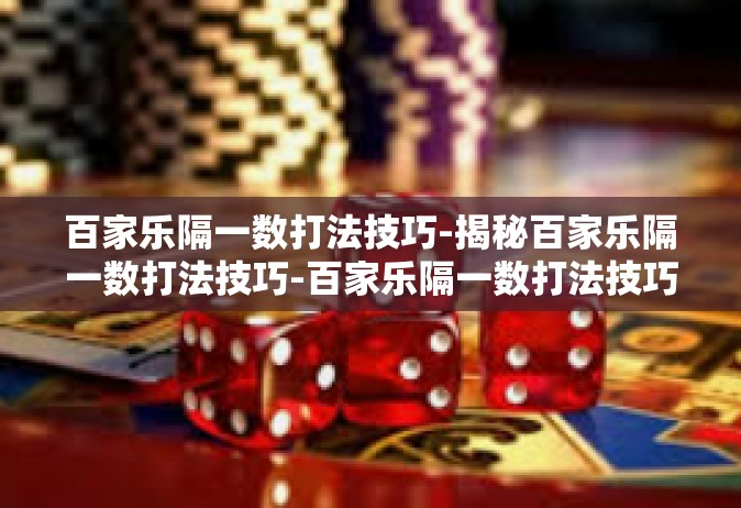 百家乐隔一数打法技巧-揭秘百家乐隔一数打法技巧-百家乐隔一数打法技巧
