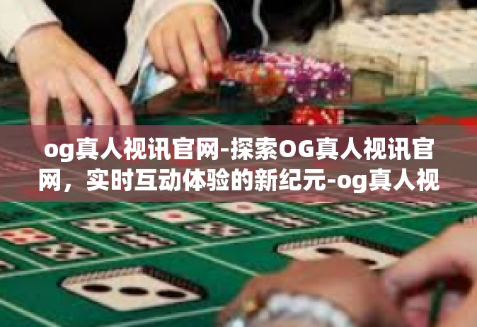 og真人视讯官网-探索OG真人视讯官网，实时互动体验的新纪元-og真人视讯官网
