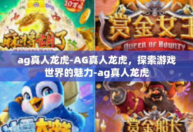 ag真人龙虎-AG真人龙虎，探索游戏世界的魅力-ag真人龙虎