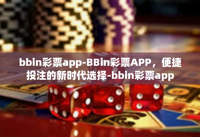 bbin彩票app-BBin彩票APP，便捷投注的新时代选择-bbin彩票app