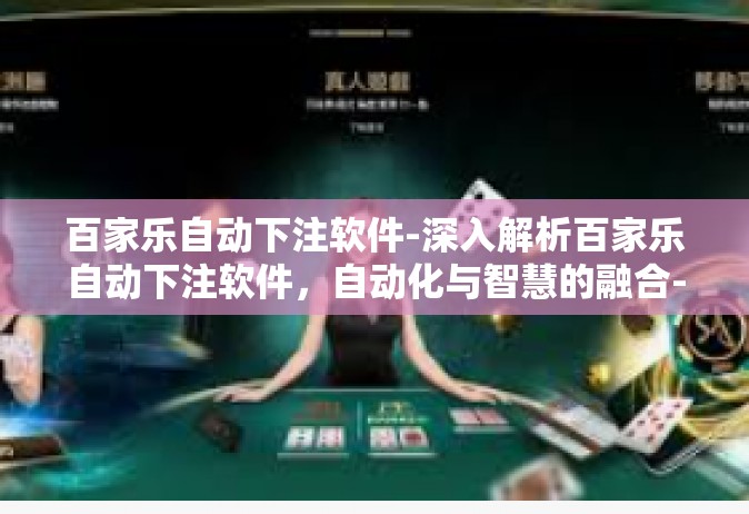百家乐自动下注软件-深入解析百家乐自动下注软件，自动化与智慧的融合-百家乐自动下注软件