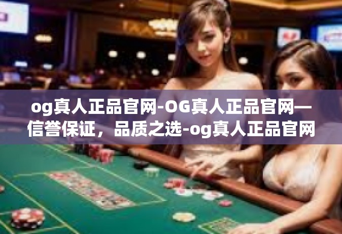 og真人正品官网-OG真人正品官网—信誉保证，品质之选-og真人正品官网