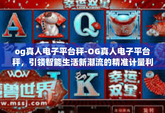 og真人电子平台秤-OG真人电子平台秤，引领智能生活新潮流的精准计量利器-og真人电子平台秤