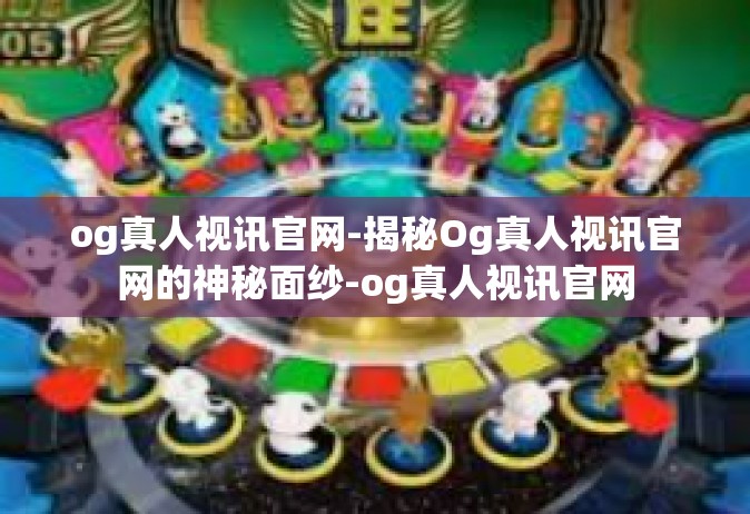 og真人视讯官网-揭秘Og真人视讯官网的神秘面纱-og真人视讯官网