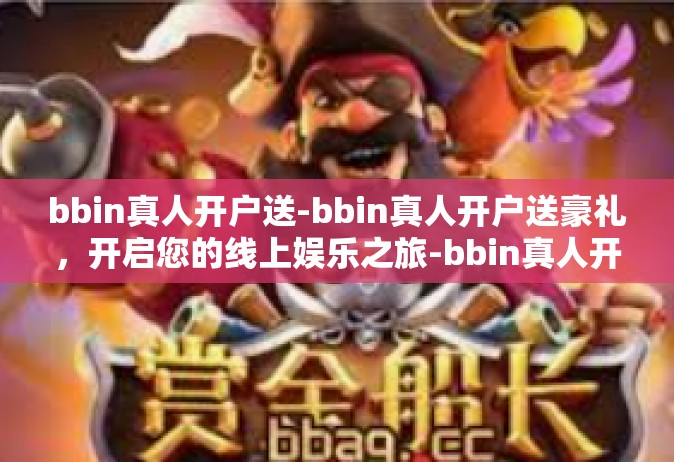 bbin真人开户送-bbin真人开户送豪礼，开启您的线上娱乐之旅-bbin真人开户送