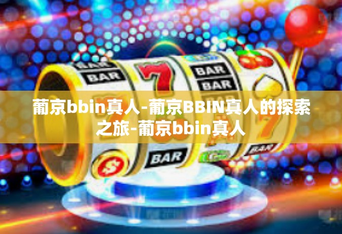 葡京bbin真人-葡京BBIN真人的探索之旅-葡京bbin真人