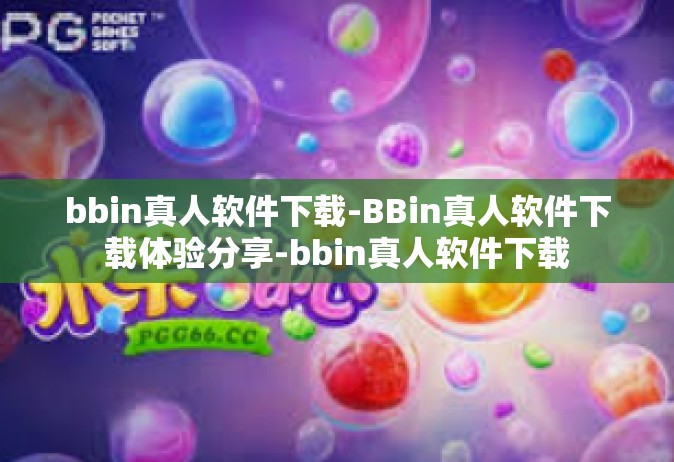 bbin真人软件下载-BBin真人软件下载体验分享-bbin真人软件下载