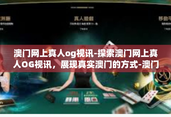澳门网上真人og视讯-探索澳门网上真人OG视讯，展现真实澳门的方式-澳门网上真人og视讯