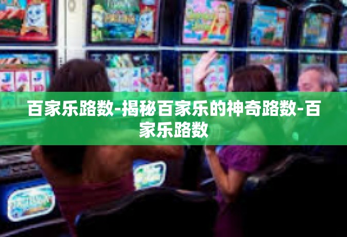 百家乐路数-揭秘百家乐的神奇路数-百家乐路数
