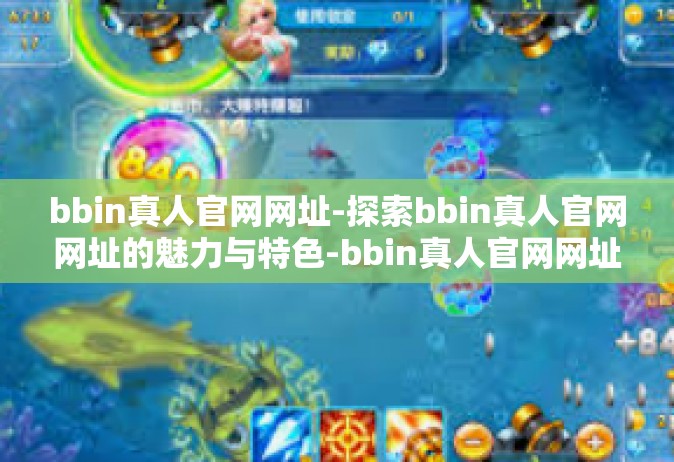 bbin真人官网网址-探索bbin真人官网网址的魅力与特色-bbin真人官网网址