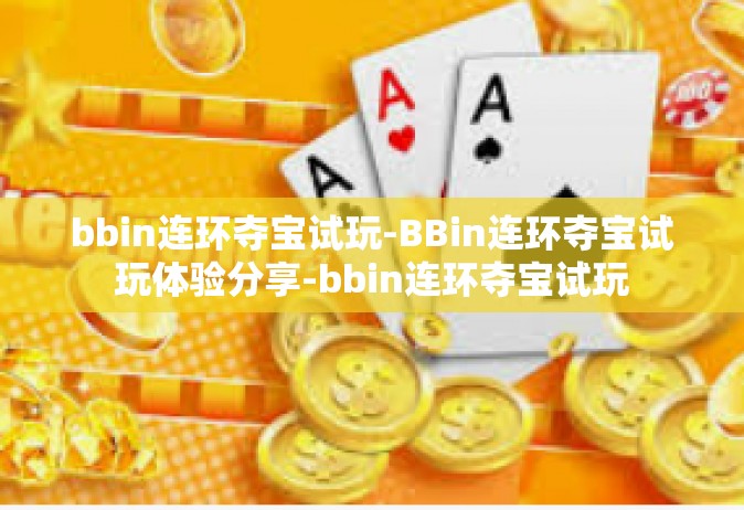bbin连环夺宝试玩-BBin连环夺宝试玩体验分享-bbin连环夺宝试玩