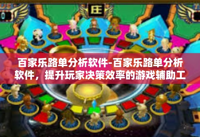 百家乐路单分析软件-百家乐路单分析软件，提升玩家决策效率的游戏辅助工具-百家乐路单分析软件