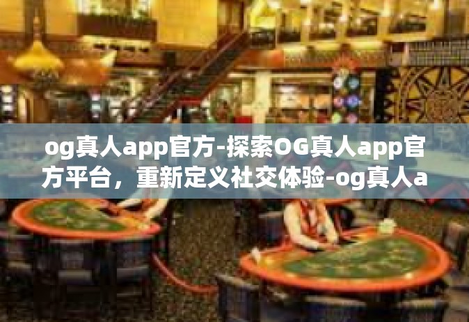 og真人app官方-探索OG真人app官方平台，重新定义社交体验-og真人app官方