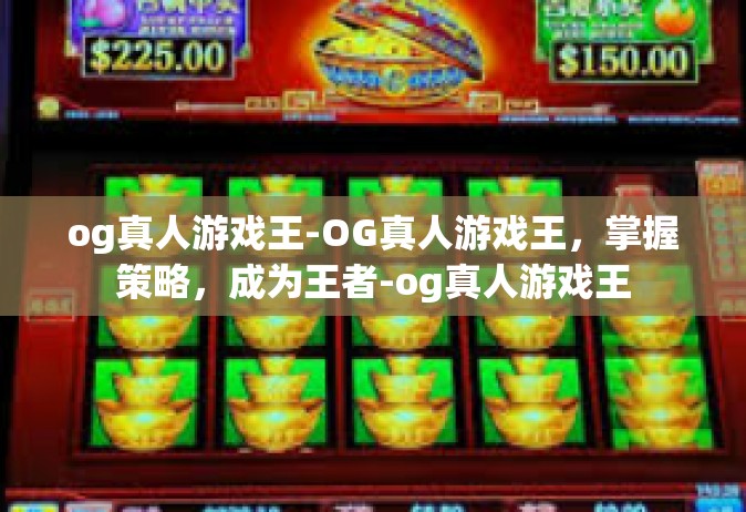 og真人游戏王-OG真人游戏王，掌握策略，成为王者-og真人游戏王