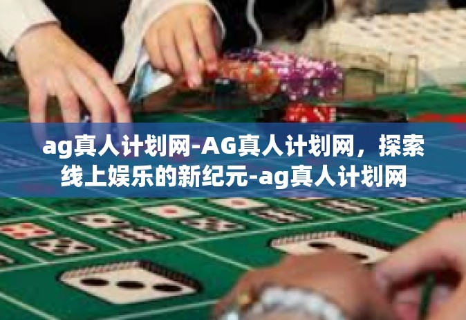 ag真人计划网-AG真人计划网，探索线上娱乐的新纪元-ag真人计划网