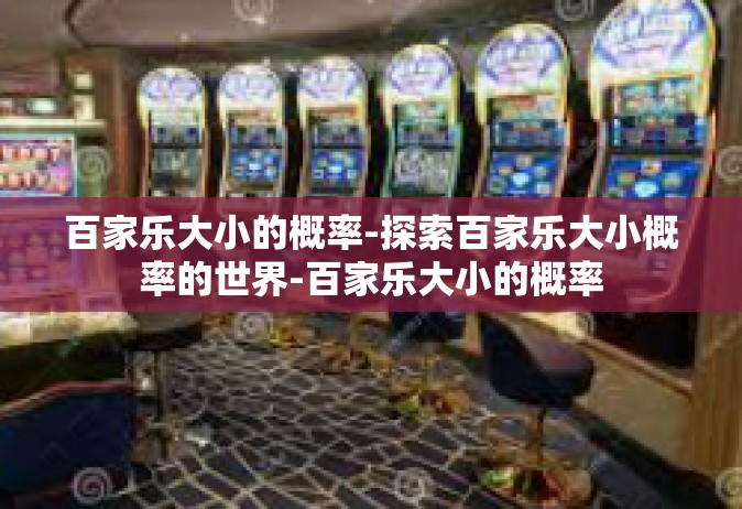 百家乐大小的概率-探索百家乐大小概率的世界-百家乐大小的概率