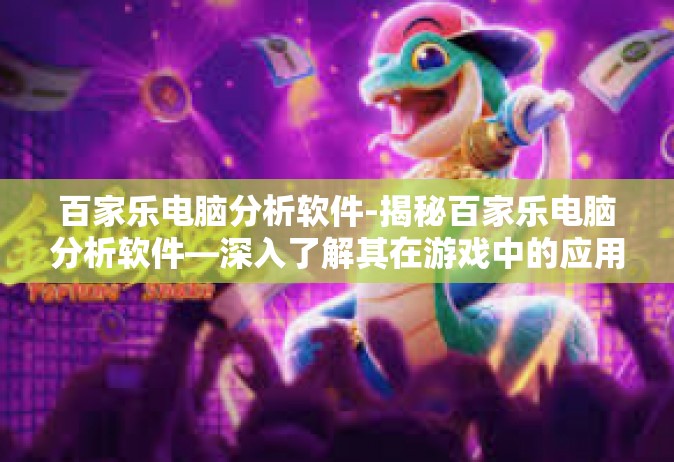百家乐电脑分析软件-揭秘百家乐电脑分析软件—深入了解其在游戏中的应用与影响-百家乐电脑分析软件