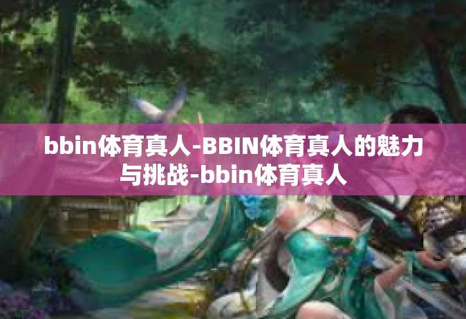 bbin体育真人-BBIN体育真人的魅力与挑战-bbin体育真人
