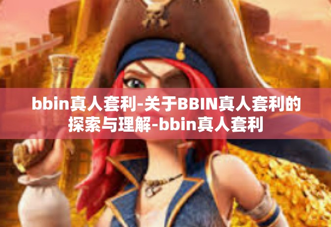 bbin真人套利-关于BBIN真人套利的探索与理解-bbin真人套利