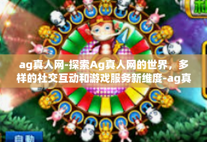 ag真人网-探索Ag真人网的世界，多样的社交互动和游戏服务新维度-ag真人网