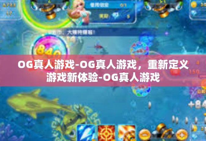 OG真人游戏-OG真人游戏，重新定义游戏新体验-OG真人游戏